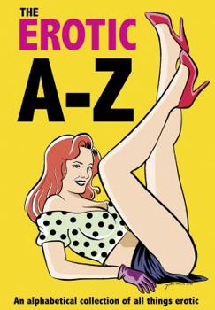 Hardcover The Erotic A-Z: An Alphabetical Collection of All Things Erotic Book