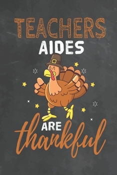 Teachers Aides Are Thankful: Journal Notebook 108 Pages 6 x 9 Lined Writing Paper School Thanksgiving Appreciation Gift for Teacher from Student