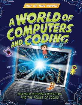 A World of Computers and Coding: Discover Amazing Computers and the Power of Coding