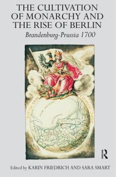 Hardcover The Cultivation of Monarchy and the Rise of Berlin: Brandenburg-Prussia 1700 Book