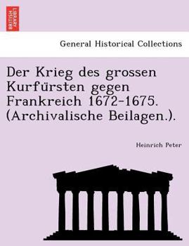 Paperback Der Krieg Des Grossen Kurfu Rsten Gegen Frankreich 1672-1675. (Archivalische Beilagen.). [German] Book