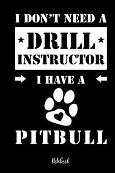 I Don't Need a Drill Instructor I Hava a Pitbull Notebook : F?r Pitbull Hundebesitzer Tagebuch F?r Pitbull Welpen and Hundeschule Notizen, Fortschritte and Termine Zum Hundetraining 120 Seiten Im 6x9'
