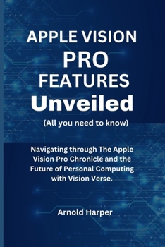 Paperback Apple Vision Pro Features Unveiled: All You Need To Know: Navigating through The Apple Vision Pro Chronicle and the Future of Personal Computing with [Large Print] Book