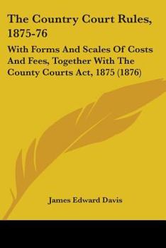 Paperback The Country Court Rules, 1875-76: With Forms And Scales Of Costs And Fees, Together With The County Courts Act, 1875 (1876) Book