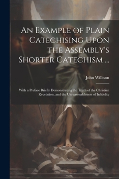 Paperback An Example of Plain Catechising Upon the Assembly's Shorter Catechism ...: With a Preface Briefly Demonstrating the Truth of the Christian Revelation, Book