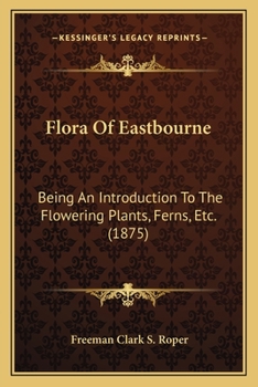 Paperback Flora Of Eastbourne: Being An Introduction To The Flowering Plants, Ferns, Etc. (1875) Book
