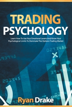 Trading Psychology: Learn how to use your emotional levers and know your psychological limits to dominate the options trading market