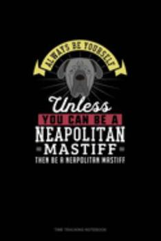 Paperback Always Be Yourself Unless You Can Be A Neapolitan Mastiff Then Be A Neapolitan Mastiff: Time Tracking Notebook Book