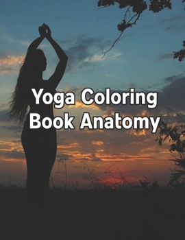 Yoga Coloring Book Anatomy: Yoga Coloring Book Anatomy. Yoga Anatomy Coloring Book. 50 Pages - 8.5"x 11"