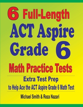 Paperback 6 Full-Length ACT Aspire Grade 6 Math Practice Tests: Extra Test Prep to Help Ace the ACT Aspire Grade 6 Math Test Book