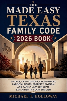 The Made Easy Texas Family Code 2026 Book: Divorce, Child Custody, Child Support, Parental Rights, Property Division, and Family Law Concepts Explained in Plain English