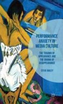 Hardcover Performance Anxiety in Media Culture: The Trauma of Appearance and the Drama of Disappearance Book