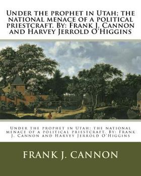 Paperback Under the prophet in Utah; the national menace of a political priestcraft. By: Frank J. Cannon and Harvey Jerrold O'Higgins Book