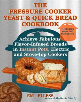 Paperback The Pressure Cooker Yeast and Quick Bread Cookbook: Achieve Fabulous Flavor-Infused Breads in Instant Pots, Electric and Stove-Top Cookers Book