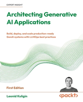 Paperback Architecting Generative AI Applications: Build, deploy, and scale production-ready GenAI systems with LLMOps best practices Book