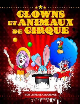 Clowns et Animaux de Cirque - Livre de Coloriage Amusant Pour Enfants et Adultes - Colorier Aux Feutres, Crayons de Couleurs, etc... - Cahier de Coloriage Format Proche A4 : Le Cadeau Parfait Pour Tou