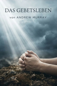 Das Gebetsleben - Der christliche Klassiker von Andrew Murray auf Deutsch (Andrew Murrays Glaubensleben) (German Edition)