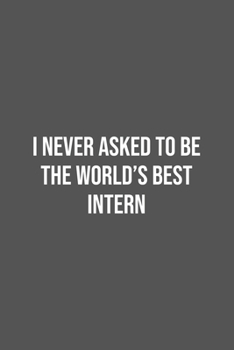 I never asked to be the World's Best Intern: Lined Notebook / Journal Gift, 100 Pages, 6x9, Soft Cover, Matte Finish