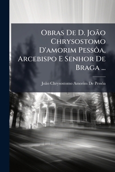 Paperback Obras De D. João Chrysostomo D'amorim Pessôa, Arcebispo E Senhor De Braga ... [Portuguese] Book