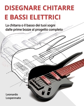 Paperback Disegnare Chitarre E Bassi Elettrici: La chitarra o il basso dei vostri sogni, dalle prime bozze al progetto completo [Italian] Book