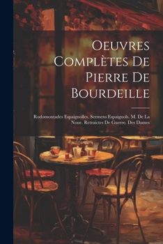 Paperback Oeuvres Complètes De Pierre De Bourdeille: Rodomontades Espaignolles. Sermens Espaignols. M. De La Noue. Retraictes De Guerre. Des Dames Book