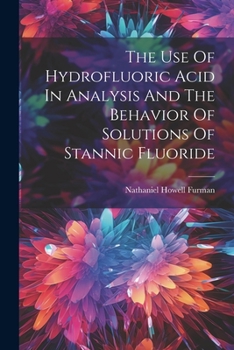 Paperback The Use Of Hydrofluoric Acid In Analysis And The Behavior Of Solutions Of Stannic Fluoride Book