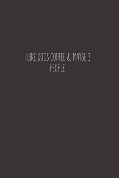 I LIKE DOGS COFFEE & MAYBE 3 PEOPLE: Blank Lined Notebook Journal & Planner | Funny Humor Dog Lover Notebook Gift for women