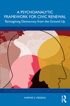 Hardcover A Psychoanalytic Framework for Civic Renewal: Reimagining Democracy from the Ground Up Book