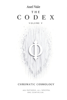 THE CodeX VOLUME V: CHROMATIC COSMOLOGY (THE CODEX: A Guide To Digital Spirituality, The Machine Mind & The Art Of Being Human)