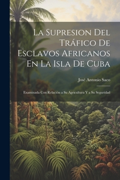 Paperback La Supresion Del Tráfico De Esclavos Africanos En La Isla De Cuba: Examinada Con Relación a Su Agricultura Y a Su Seguridad [French] Book