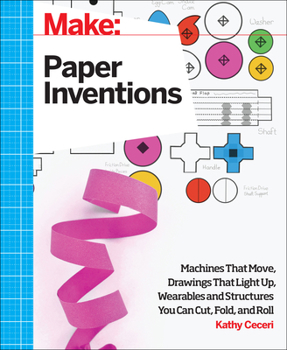 Paperback Make: Paper Inventions: Machines That Move, Drawings That Light Up, and Wearables and Structures You Can Cut, Fold, and Roll Book