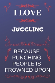 I Love Juggling Because Punching People Is Frowned Upon: Perfect Juggling Gag Gift | Blank Lined Notebook Journal | 120 Pages 6 x 9 Format | Office Humour and Banter