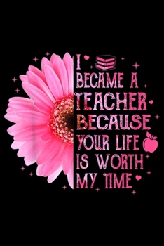 Paperback I Became Teacher Because Your Life Is Worth My Time: I Became Teacher Because Your Life Is Worth My Time Journal/Notebook Blank Lined Ruled 6x9 100 Pa Book