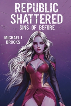 Republic Shattered: Sins of Before (Wars of the New Humanity)
