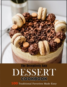 Paperback The Deceptively Easy Dessert Cookbook: 100 Traditional Favorites Made Easy Book