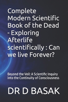 Complete Modern Scientific Book of the Dead - Exploring Afterlife scientifically : Can we live Forever?: Beyond the Veil: A Scientific Inquiry into ... (Quantum Horizons: Mysteries of the Cosmos)