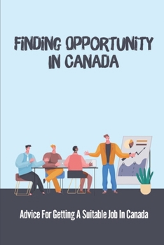 Paperback Finding Opportunity In Canada: Advice For Getting A Suitable Job In Canada: Opportunity In Canada Book