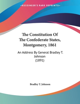 The Constitution Of The Confederate States, Montgomery, 1861: An Address By General Bradley T. Johnson