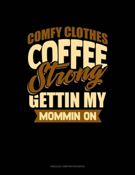 Paperback Comfy Clothes Coffee Strong Gettin' My Mommin' On: Unruled Composition Book
