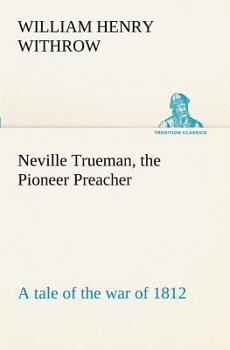 Neville Trueman, the Pioneer Preacher: A Tale of the War of 1812