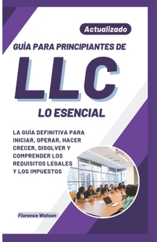 Paperback Guía Para Principiantes de LLC Lo Esencial: La Guía Definitiva Para Iniciar, Operar, Hacer Crecer, Disolver Y Comprender Los Requisitos Legales Y Los [Spanish] Book