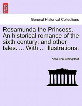 Paperback Rosamunda the Princess. an Historical Romance of the Sixth Century; And Other Tales. ... with ... Illustrations. Book