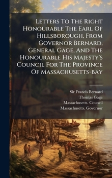 Hardcover Letters To The Right Honourable The Earl Of Hillsborough, From Governor Bernard, General Gage, And The Honourable His Majesty's Council For The Provin Book