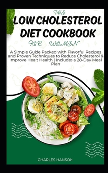 Paperback The Low Cholesterol Diet Cookbook For Women: A Simple Guide Packed with Flavorful Recipes and Proven Techniques to Reduce Cholesterol & Improve Heart Book