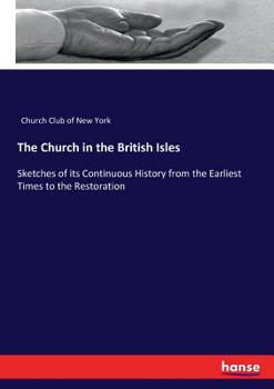 Paperback The Church in the British Isles: Sketches of its Continuous History from the Earliest Times to the Restoration Book