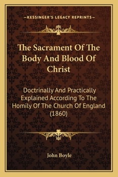 Paperback The Sacrament Of The Body And Blood Of Christ: Doctrinally And Practically Explained According To The Homily Of The Church Of England (1860) Book