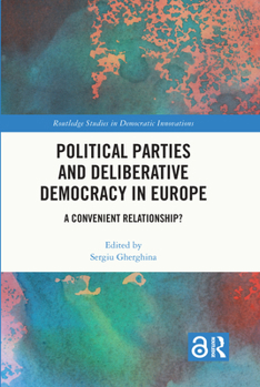 Political Parties and Deliberative Democracy in Europe: A Convenient Relationship? (Routledge Studies in Democratic Innovations)