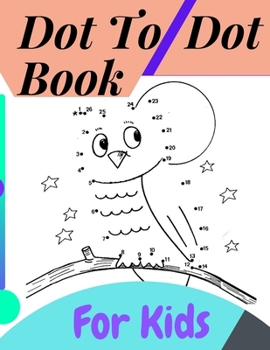 Paperback Dot To Dot Book For Kids: Fun Connect The Dots Books for Kids Age 3, 4, 5, 6, 7, 8 Easy Kids Dot To Dot Books Ages 4-6 3-8 3-5 6-8 (Boys & Girls Book