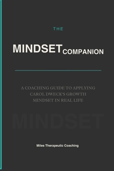 The Mindset Companion: A Coaching Guide to Applying Carol Dweck's Growth Mindset in Real Life