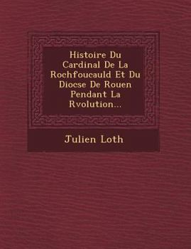 Paperback Histoire Du Cardinal De La Rochfoucauld Et Du Dioc&#65533;se De Rouen Pendant La R&#65533;volution... [French] Book